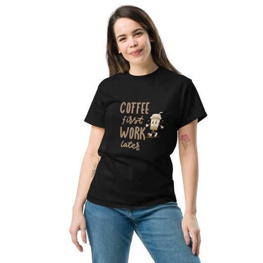 Unisex T-Shirt- COFFEE FIRST WORK LATER